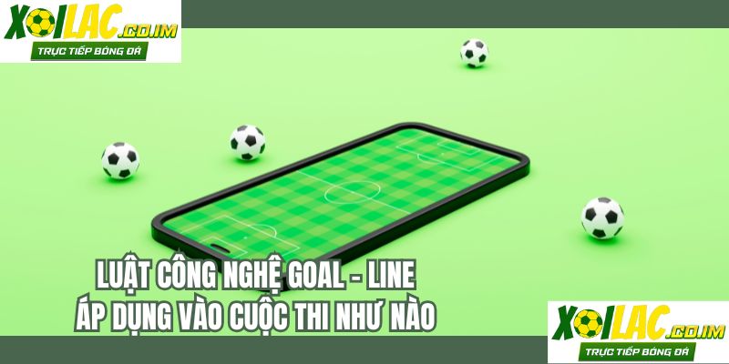 Luật công nghệ Goal - line áp dụng vào cuộc thi như nào